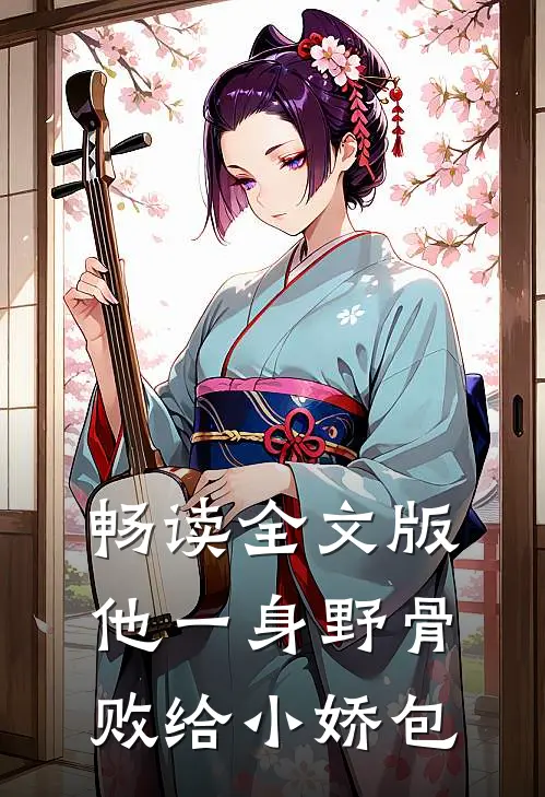 畅读全文版他一身野骨，败给小娇包