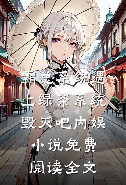 霸总系统遇上绿茶系统：毁灭吧内娱小说免费阅读全文