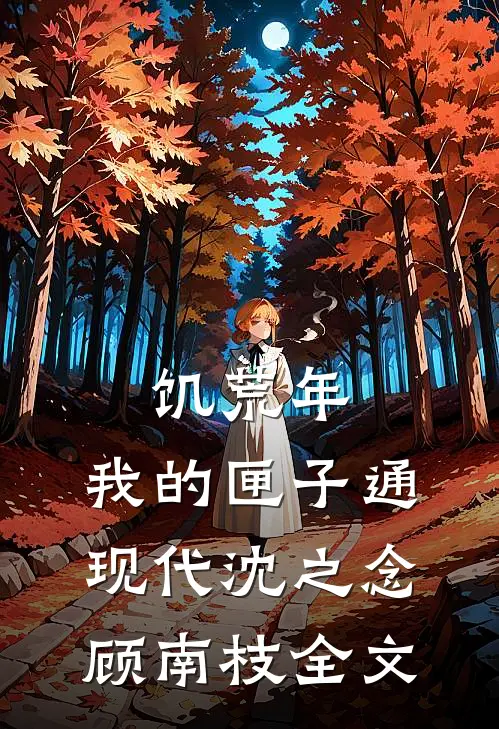 饥荒年，我的匣子通现代沈之念顾南枝全文