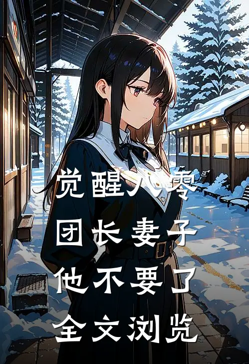 觉醒八零，团长妻子他不要了全文浏览