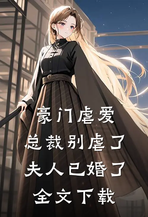 豪门虐爱：总裁别虐了，夫人已婚了全文下载