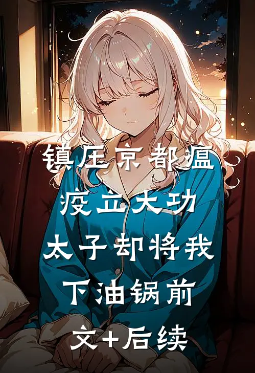 镇压京都瘟疫立大功，太子却将我下油锅前文+后续