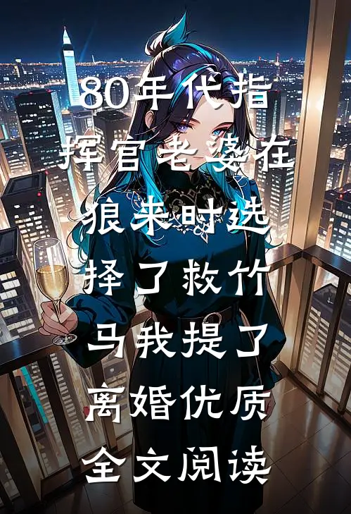 80年代指挥官老婆在狼来时选择了救竹马我提了离婚优质全文阅读