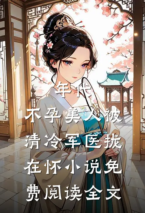 年代：不孕美人被清冷军医拢在怀小说免费阅读全文