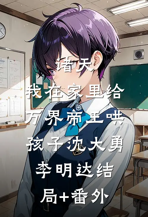 诸天：我在家里给万界帝王哄孩子沈大勇李明达结局+番外