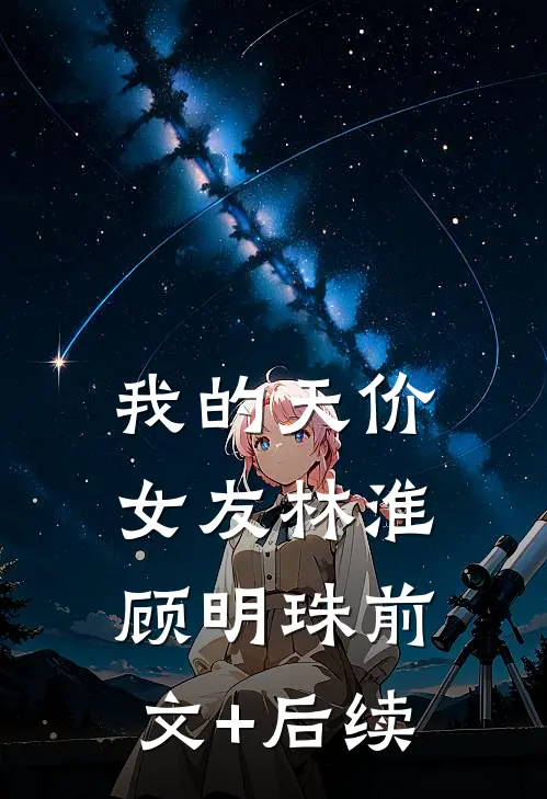 我的天价女友林淮顾明珠前文+后续