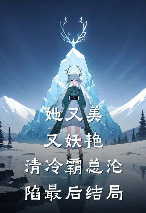 她又美又妖艳，清冷霸总沦陷最后结局