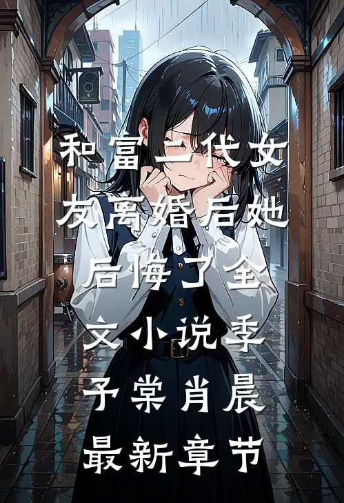 和富二代女友离婚后她后悔了全文小说季予棠肖晨最新章节