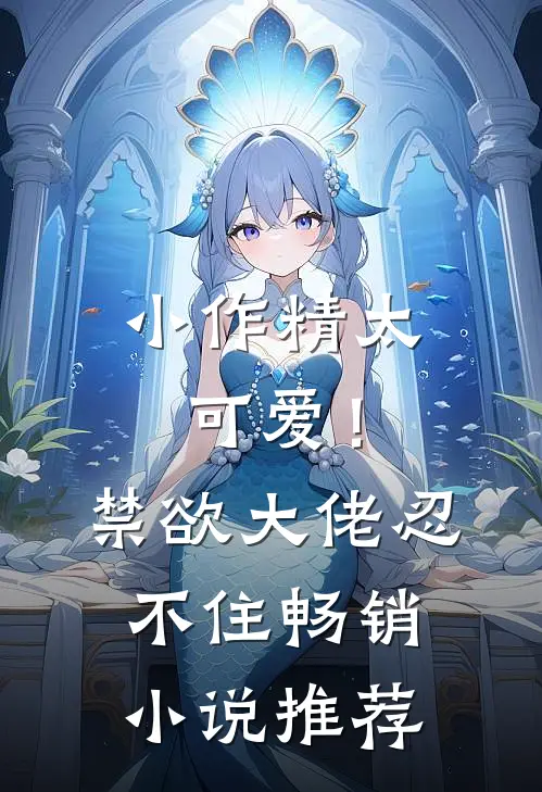 小作精太可爱！禁欲大佬忍不住畅销小说推荐