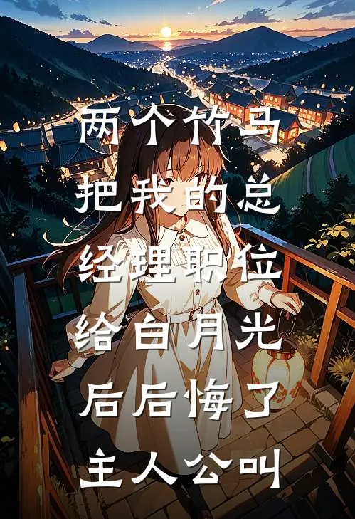 两个竹马把我的总经理职位，给白月光后后悔了主人公叫
