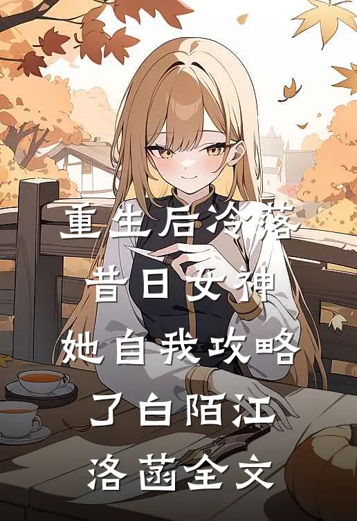 重生后冷落昔日女神，她自我攻略了白陌江洛菡全文