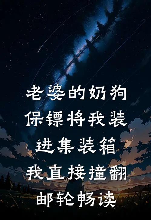 老婆的奶狗保镖将我装进集装箱，我直接撞翻邮轮畅读