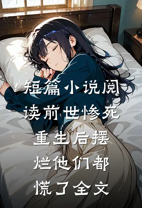 短篇小说阅读前世惨死，重生后摆烂他们都慌了全文
