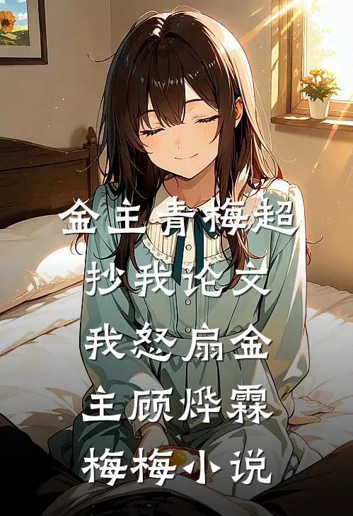 金主青梅超抄我论文，我怒扇金主顾烨霖梅梅小说