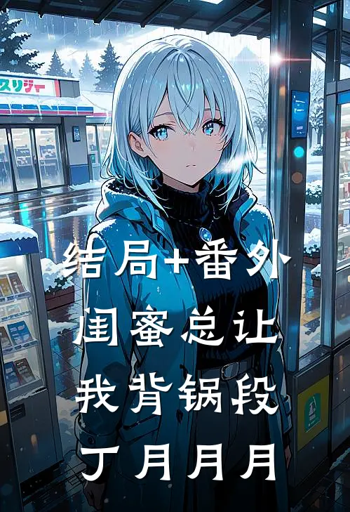 结局+番外闺蜜总让我背锅段丁月月月