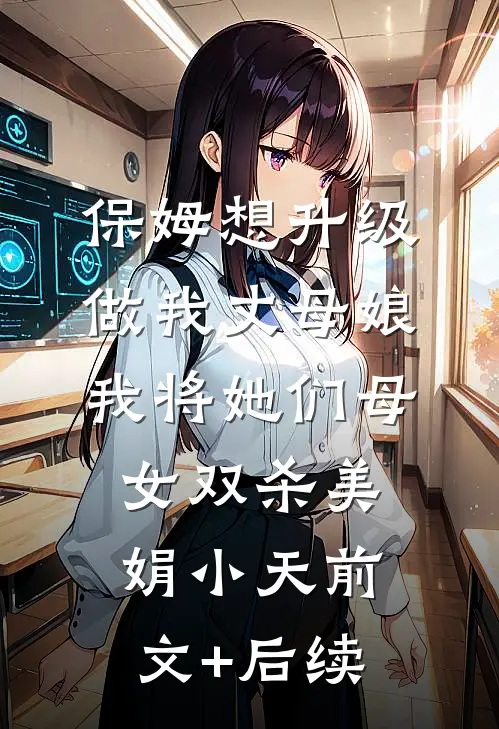 保姆想升级做我丈母娘，我将她们母女双杀美娟小天前文+后续