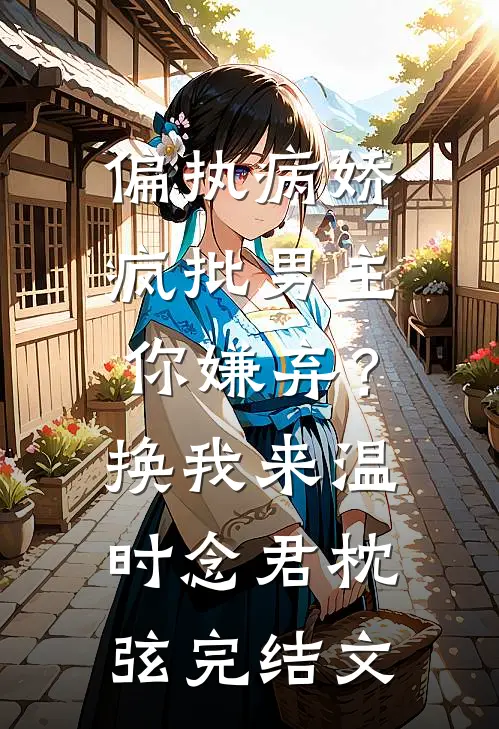 偏执病娇疯批男主你嫌弃？换我来温时念君枕弦完结文
