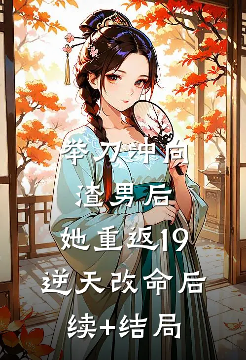 举刀冲向渣男后，她重返19逆天改命后续+结局