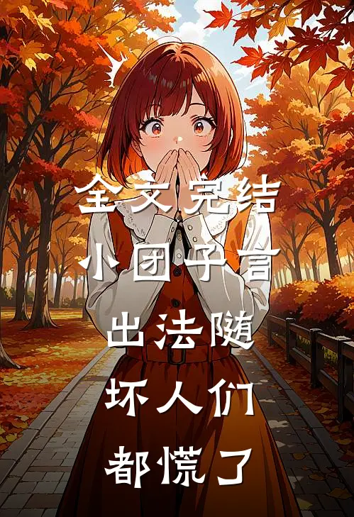 全文完结小团子言出法随，坏人们都慌了