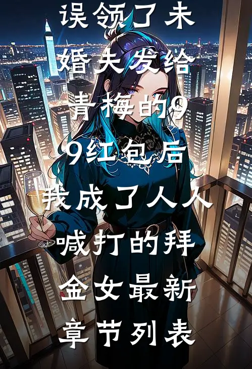 误领了未婚夫发给青梅的99红包后，我成了人人喊打的拜金女最新章节列表