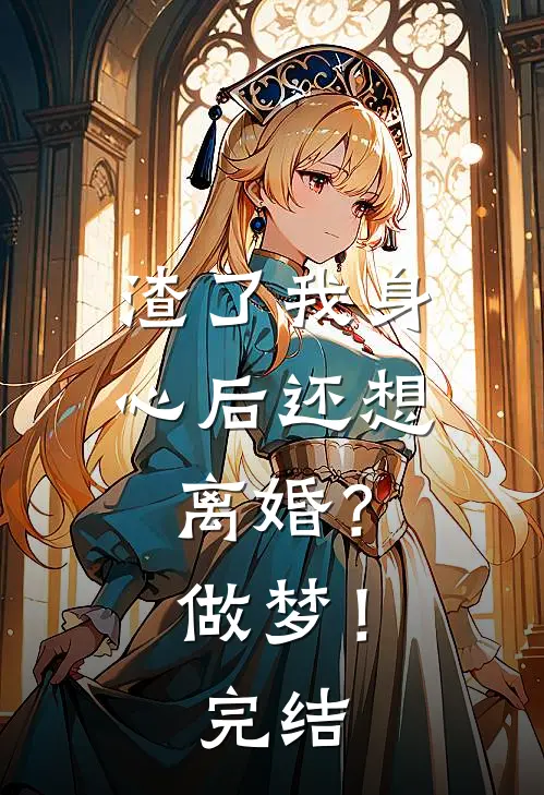 渣了我身心后还想离婚？做梦！完结