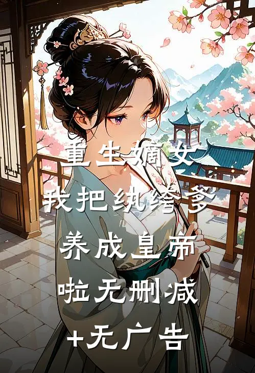 重生嫡女：我把纨绔爹养成皇帝啦无删减+无广告