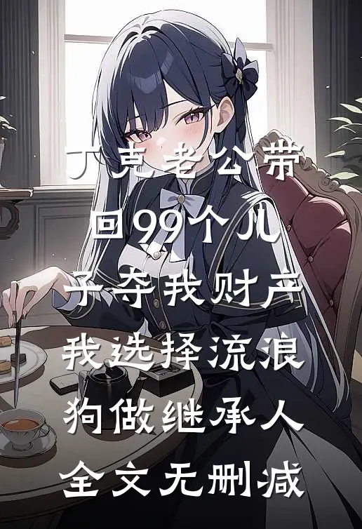 丁克老公带回99个儿子夺我财产，我选择流浪狗做继承人全文无删减