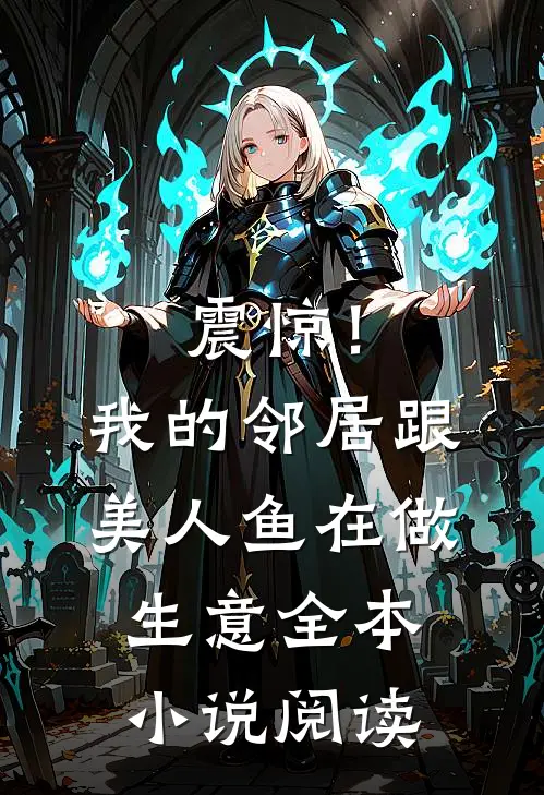 震惊！我的邻居跟美人鱼在做生意全本小说阅读