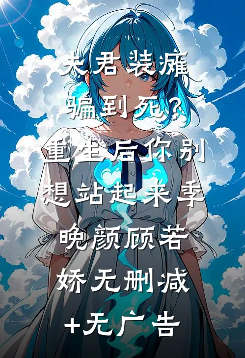 夫君装瘫骗到死？重生后你别想站起来季晚颜顾若娇无删减+无广告