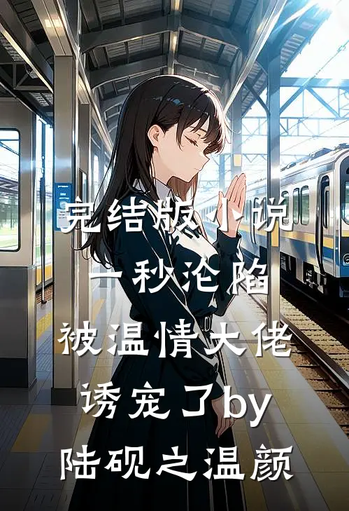 完结版小说一秒沦陷，被温情大佬诱宠了by陆砚之温颜