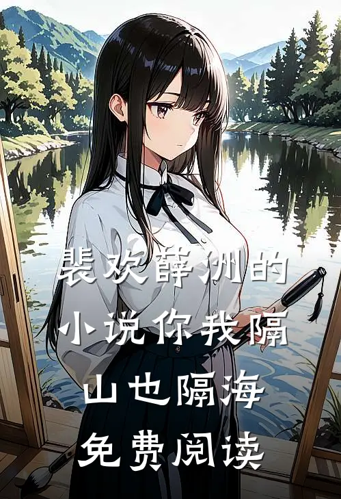 裴欢薛洲的小说你我隔山也隔海免费阅读