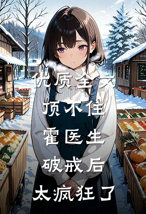 优质全文顶不住，霍医生破戒后，太疯狂了