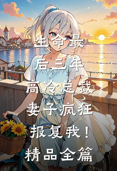 生命最后三年，高冷总裁妻子疯狂报复我！精品全篇