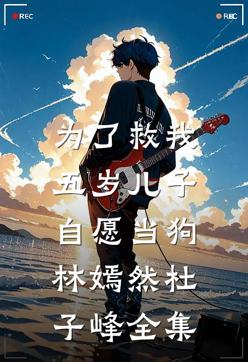 为了救我，五岁儿子自愿当狗林嫣然杜子峰 全集