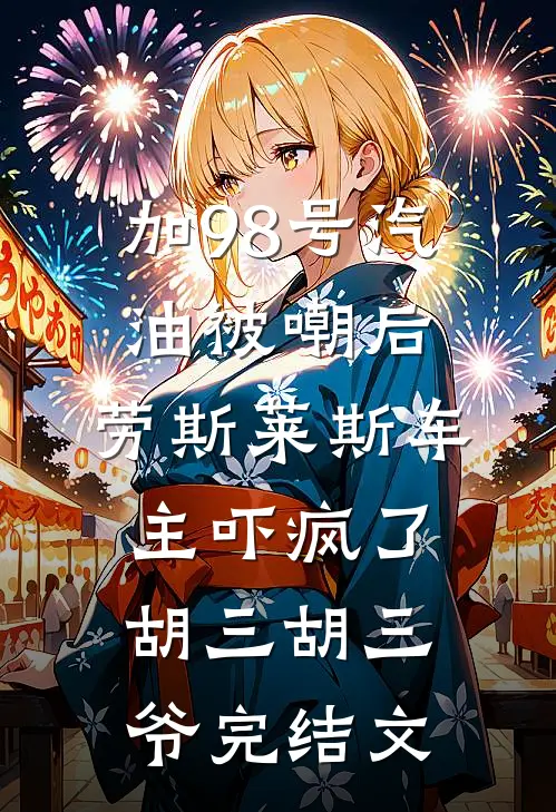 加98号汽油被嘲后，劳斯莱斯车主吓疯了胡三胡三爷完结文