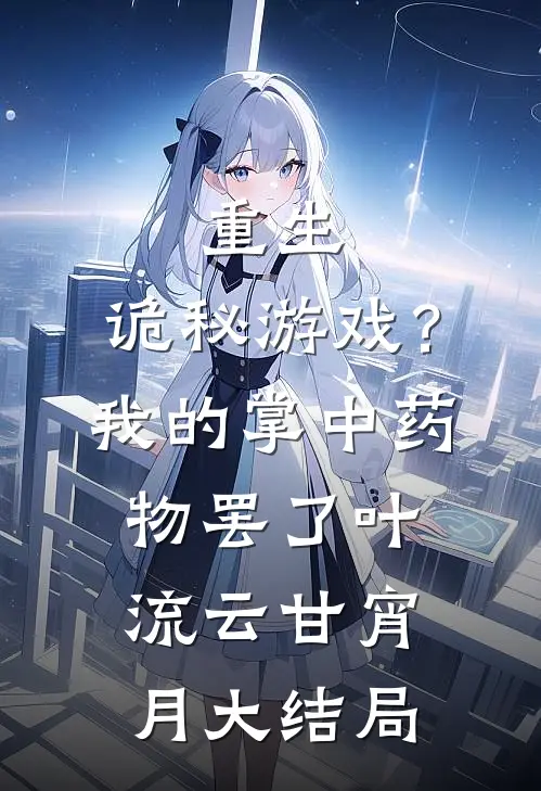 重生：诡秘游戏？我的掌中药物罢了叶流云甘宵月大结局