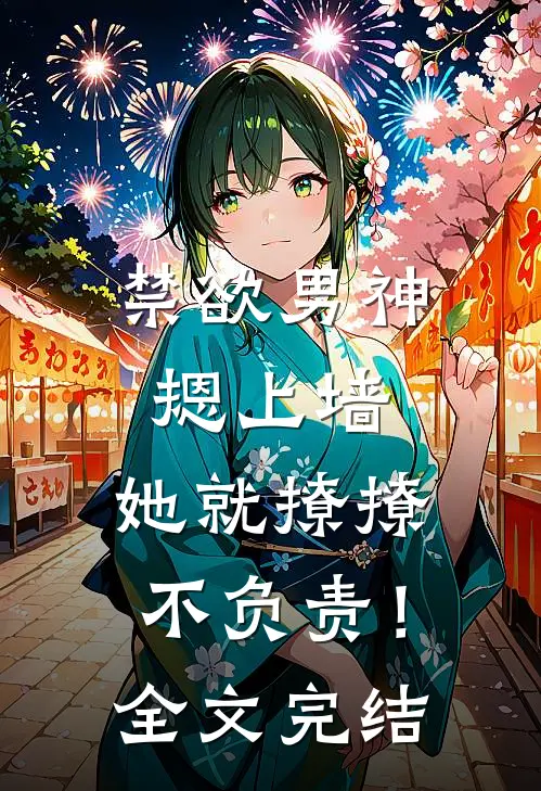 禁欲男神摁上墙，她就撩撩不负责！全文完结