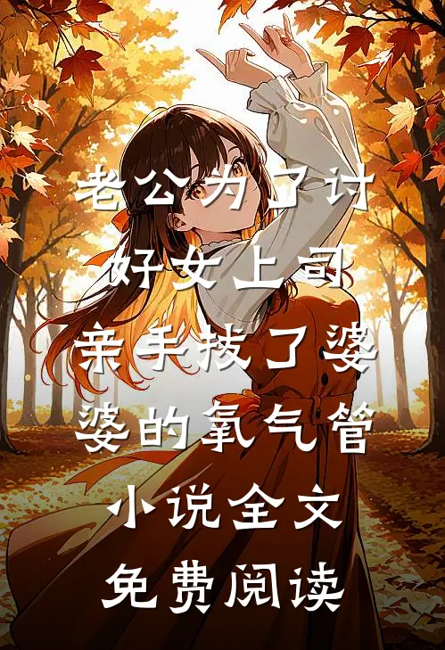 老公为了讨好女上司，亲手拔了婆婆的氧气管小说全文免费阅读