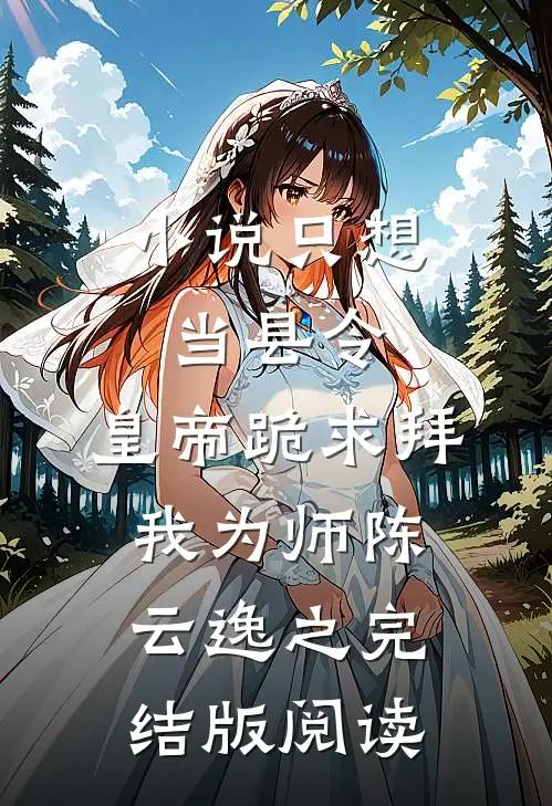 小说只想当县令，皇帝跪求拜我为师陈云逸之完结版阅读