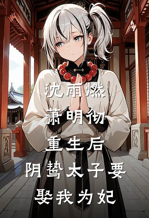 沈雨燃萧明彻：重生后，阴鸷太子要娶我为妃