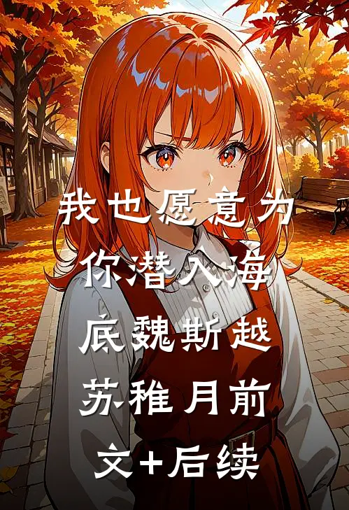 我也愿意为你潜入海底魏斯越苏稚月前文+后续