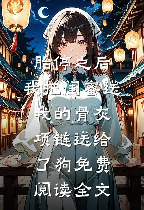胎停之后，我把闺蜜送我的骨灰项链送给了狗免费阅读全文