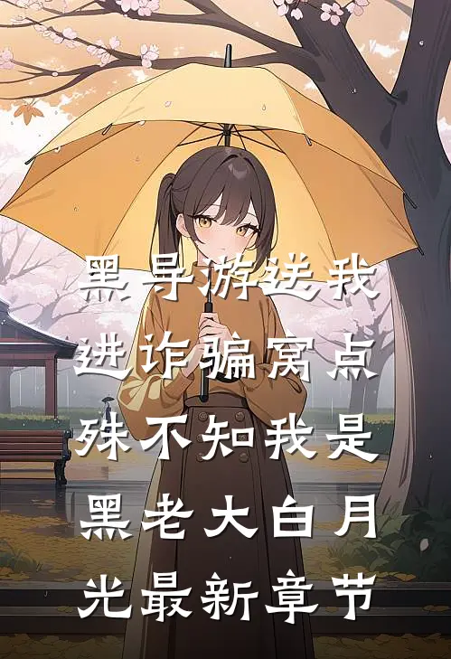 黑导游送我进诈骗窝点，殊不知我是黑老大白月光最新章节