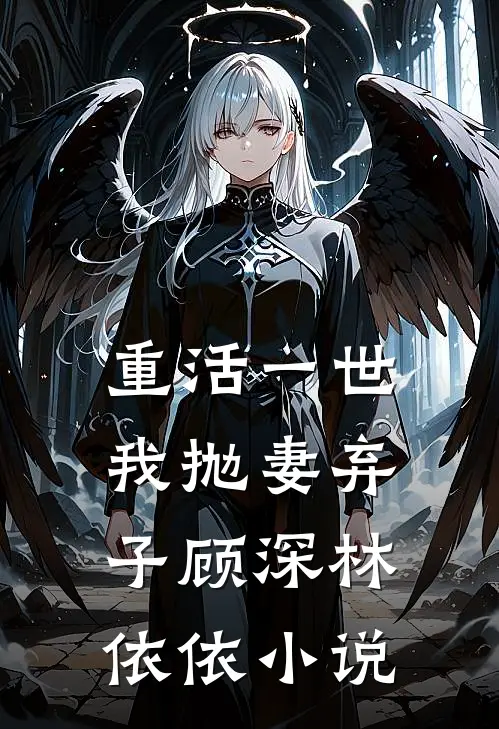 重活一世，我抛妻弃子顾深林依依小说