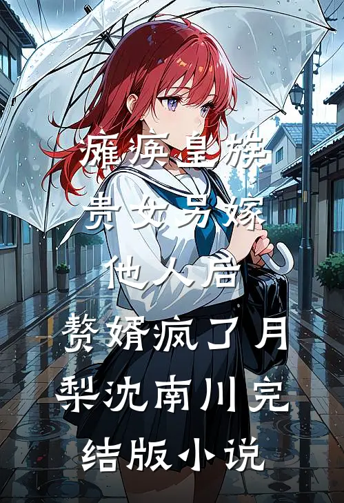 瘫痪皇族贵女另嫁他人后，赘婿疯了月梨沈南川完结版小说