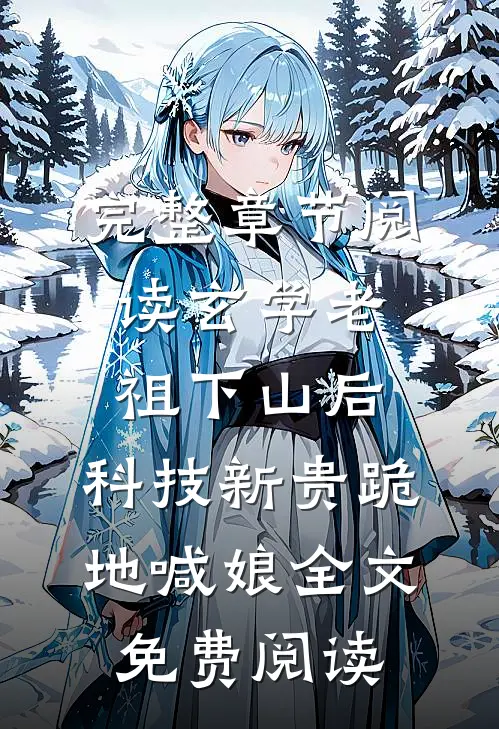 完整章节阅读玄学老祖下山后,科技新贵跪地喊娘全文免费阅读