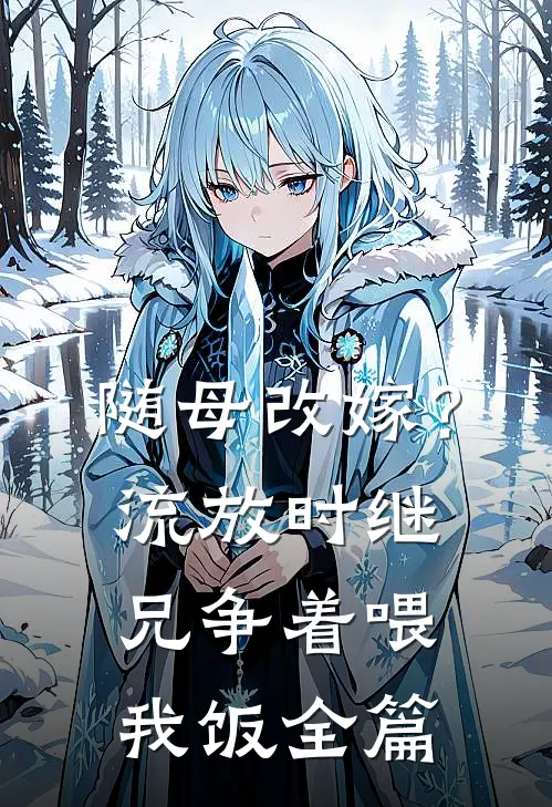 随母改嫁？流放时继兄争着喂我饭全篇