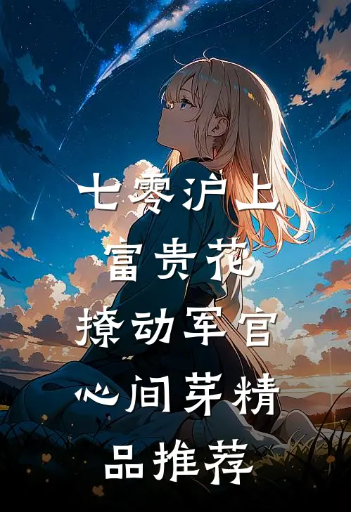 七零沪上富贵花，撩动军官心间芽精品推荐