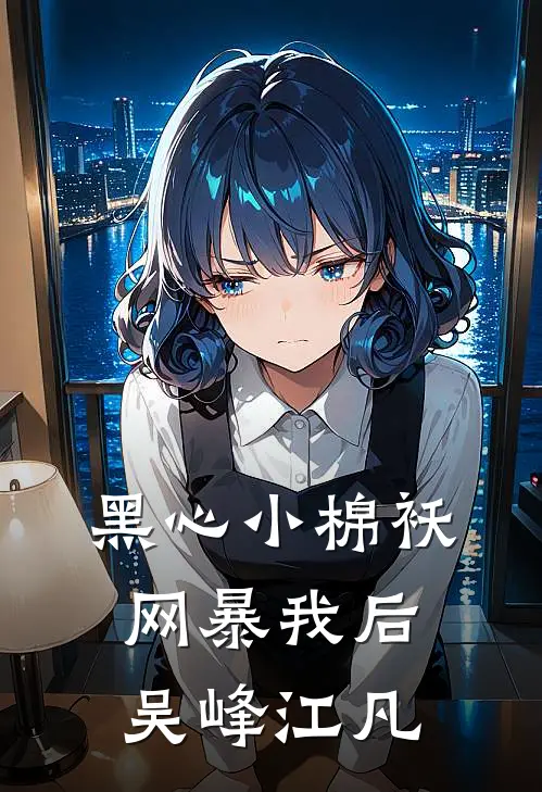 黑心小棉袄网暴我后(吴峰江凡)