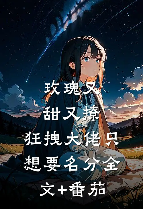 玫瑰又甜又撩，狂拽大佬只想要名分全文+番茄
